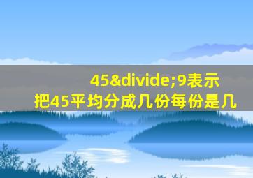 45÷9表示把45平均分成几份每份是几