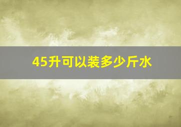 45升可以装多少斤水