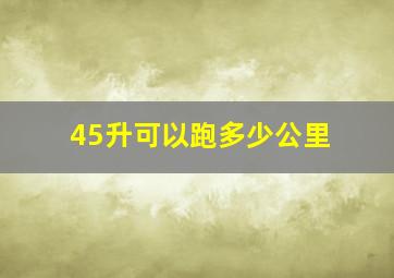 45升可以跑多少公里