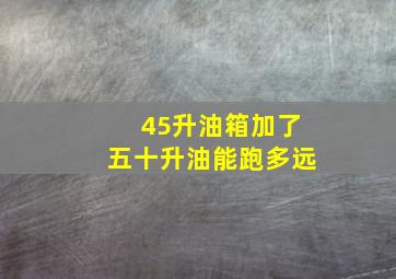 45升油箱加了五十升油能跑多远