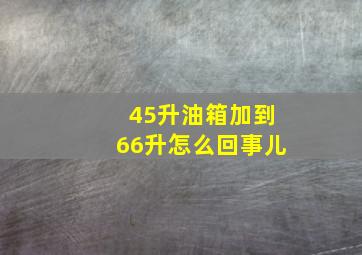 45升油箱加到66升怎么回事儿