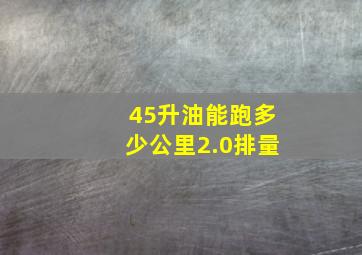 45升油能跑多少公里2.0排量