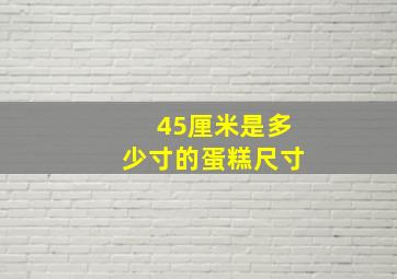 45厘米是多少寸的蛋糕尺寸