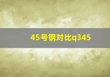 45号钢对比q345