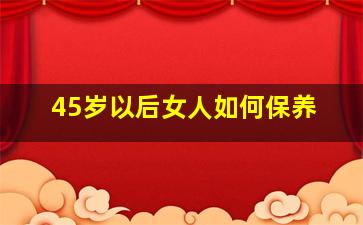 45岁以后女人如何保养