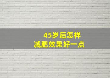 45岁后怎样减肥效果好一点