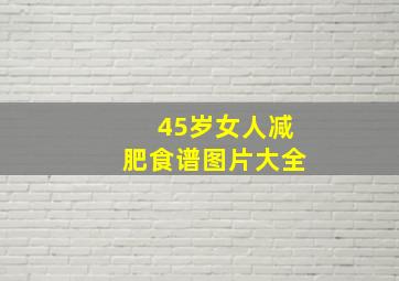 45岁女人减肥食谱图片大全