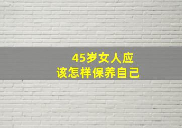 45岁女人应该怎样保养自己