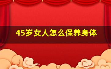 45岁女人怎么保养身体