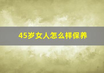 45岁女人怎么样保养