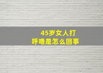 45岁女人打呼噜是怎么回事