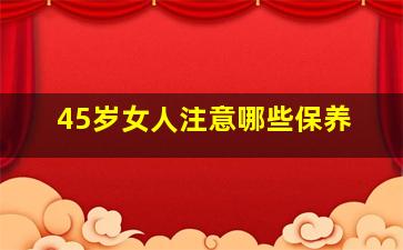 45岁女人注意哪些保养