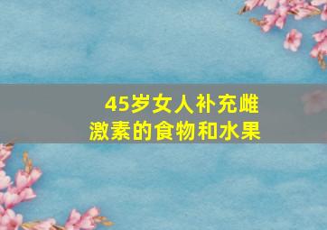 45岁女人补充雌激素的食物和水果