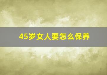 45岁女人要怎么保养