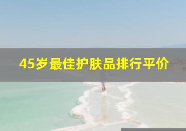 45岁最佳护肤品排行平价