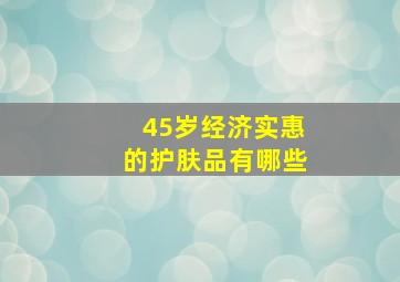 45岁经济实惠的护肤品有哪些