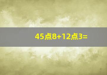 45点8+12点3=