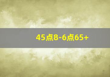 45点8-6点65+