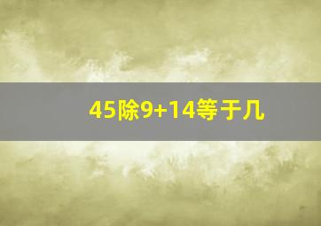 45除9+14等于几