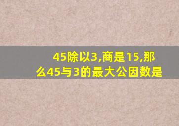 45除以3,商是15,那么45与3的最大公因数是