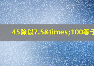 45除以7.5×100等于几