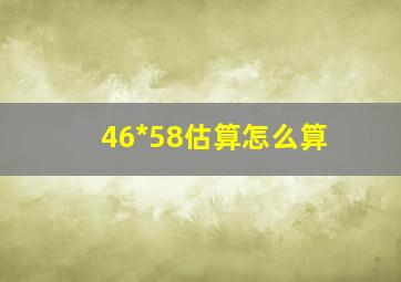 46*58估算怎么算