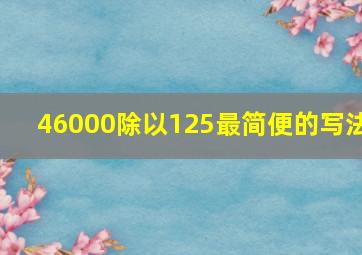 46000除以125最简便的写法