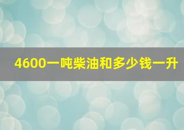 4600一吨柴油和多少钱一升