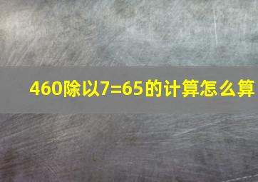 460除以7=65的计算怎么算