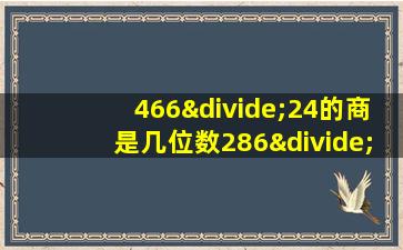 466÷24的商是几位数286÷29的商是几位数