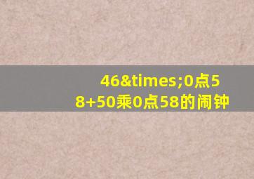 46×0点58+50乘0点58的闹钟