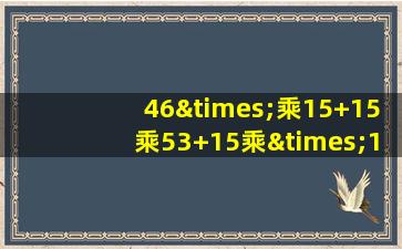 46×乘15+15乘53+15乘×1等于几