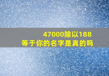 47000除以188等于你的名字是真的吗