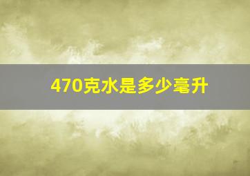 470克水是多少毫升