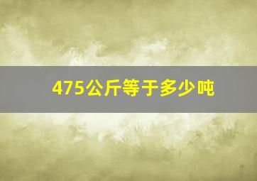 475公斤等于多少吨