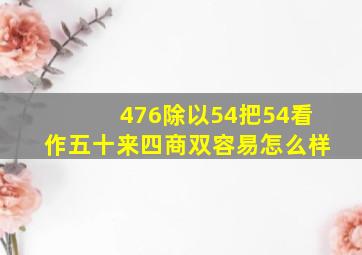 476除以54把54看作五十来四商双容易怎么样