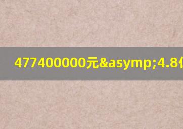 477400000元≈4.8亿元对吗