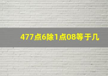 477点6除1点08等于几