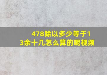 478除以多少等于13余十几怎么算的呢视频