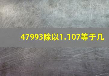 47993除以1.107等于几