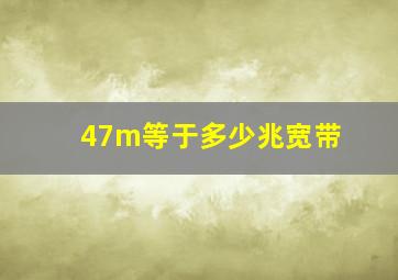 47m等于多少兆宽带