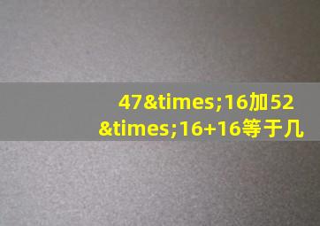 47×16加52×16+16等于几