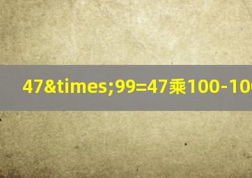 47×99=47乘100-100等于几