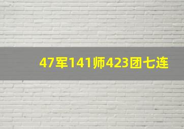 47军141师423团七连