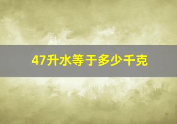 47升水等于多少千克