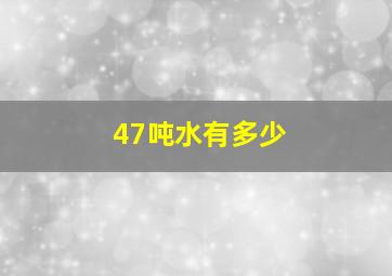 47吨水有多少