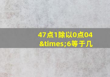 47点1除以0点04×6等于几