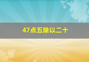 47点五除以二十