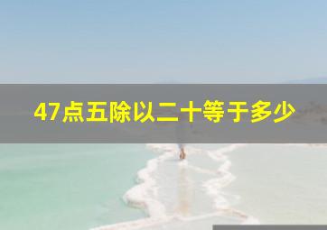 47点五除以二十等于多少