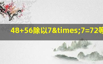 48+56除以7×7=72等于几